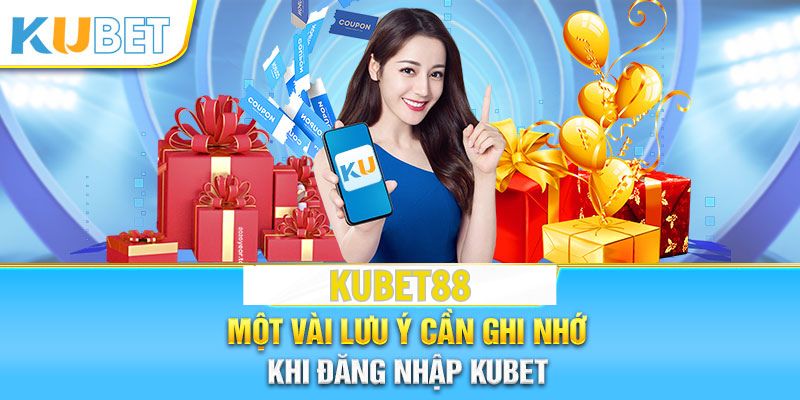 Lưu ý quan trọng dành cho người dùng khi đăng nhập Kubet88