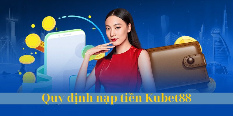 Các quy định xoay quanh việc nạp tiền Kubet88