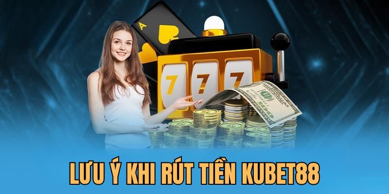 Những điểm cần lưu ý khi rút tiền KUBET88 